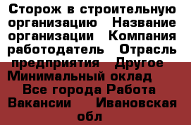 Сторож в строительную организацию › Название организации ­ Компания-работодатель › Отрасль предприятия ­ Другое › Минимальный оклад ­ 1 - Все города Работа » Вакансии   . Ивановская обл.